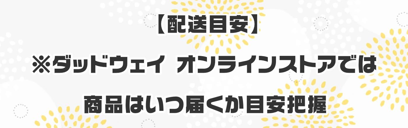 【配送目安】※ダッドウェイ オンラインストアでは商品はいつ届くか目安把握
